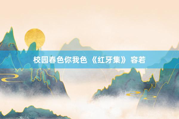 校园春色你我色 《红牙集》 容若