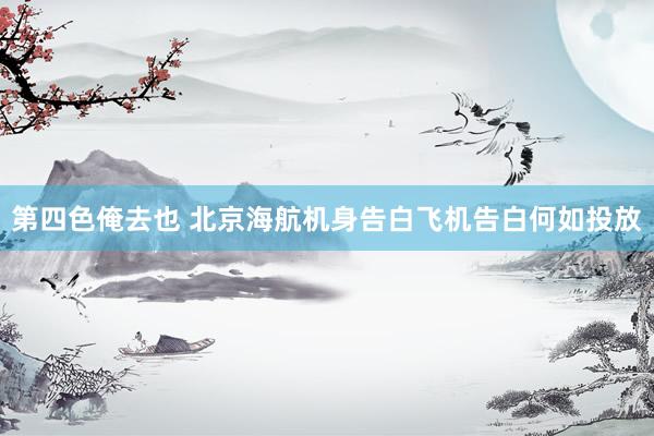 第四色俺去也 北京海航机身告白飞机告白何如投放