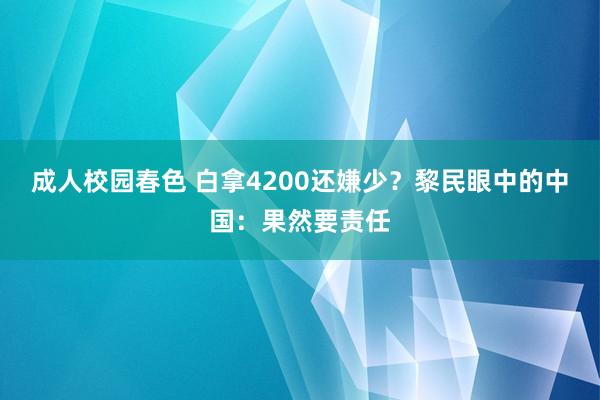 成人校园春色 白拿4200还嫌少?黎民眼中的中国:果然要责任