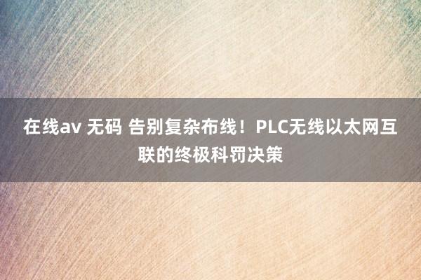 在线av 无码 告别复杂布线!PLC无线以太网互联的终极科罚决策