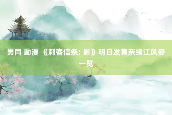 男同 動漫 《刺客信条: 影》明日发售奈绪江风姿一览