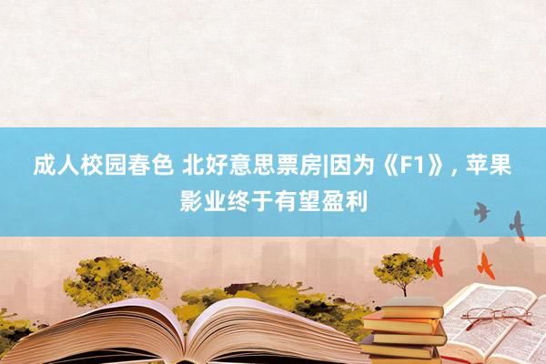 成人校园春色 北好意思票房|因为《F1》, 苹果影业终于有望盈利