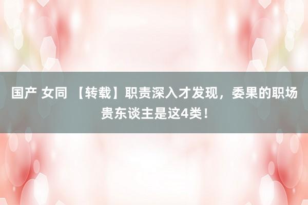 国产 女同 【转载】职责深入才发现，委果的职场贵东谈主是这4类！