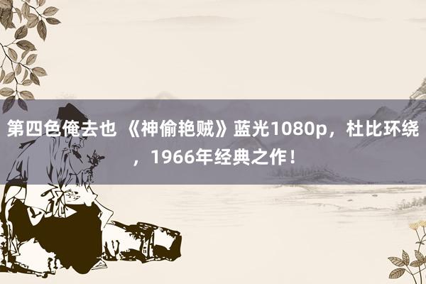 第四色俺去也 《神偷艳贼》蓝光1080p，杜比环绕，1966年经典之作！