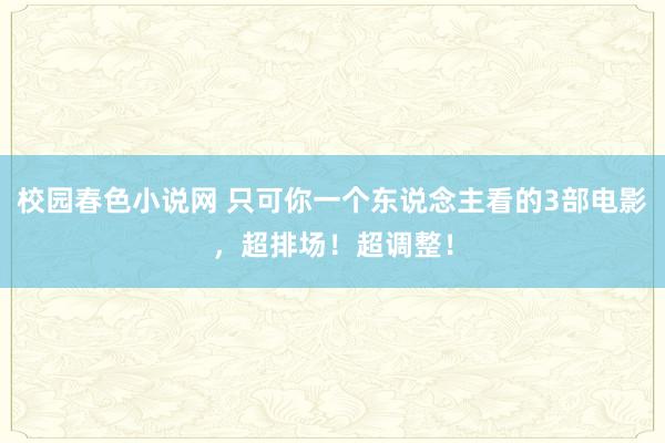 校园春色小说网 只可你一个东说念主看的3部电影，超排场！超调整！