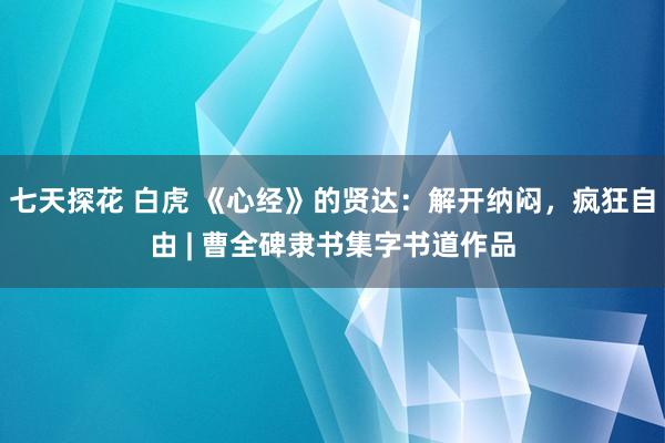 七天探花 白虎 《心经》的贤达：解开纳闷，疯狂自由 | 曹全碑隶书集字书道作品