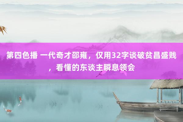 第四色播 一代奇才邵雍，仅用32字谈破贫昌盛贱，看懂的东谈主瞬息领会