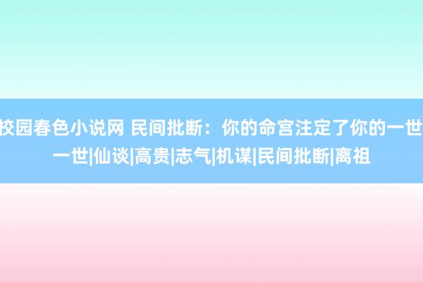 校园春色小说网 民间批断：你的命宫注定了你的一世|一世|仙谈|高贵|志气|机谋|民间批断|离祖