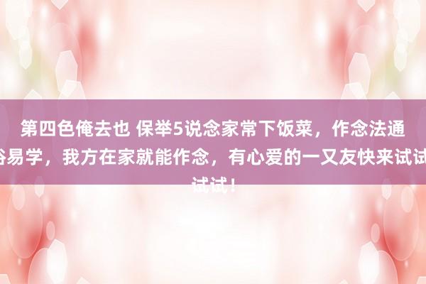 第四色俺去也 保举5说念家常下饭菜，作念法通俗易学，我方在家就能作念，有心爱的一又友快来试试！