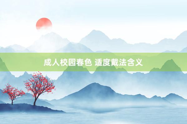 成人校园春色 适度戴法含义